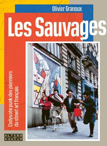 Les Sauvages, l'odyssée punk des pionniers du street art français - Olivier Granoux